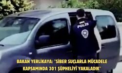 Bakan Yerlikaya: "Siber Suçlarla Mücadele kapsamında 301 şüpheliyi yakaladık"
