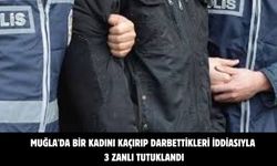 Muğla'da bir kadını kaçırıp darbettikleri iddiasıyla 3 zanlı tutuklandı
