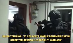 Bakan Yerlikaya: "32 ilde DEAŞ’a yönelik polisimizin yaptığı operasyonlarımızla 170 şüpheliyi yakaladık"