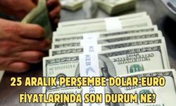 25 ARALIK PERŞEMBE DOLAR-EURO FİYATLARINDA SON DURUM NE?