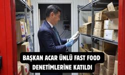 BAŞKAN ACAR ÜNLÜ FAST FOOD DENETİMLERİNE KATILDI