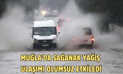 MUĞLA’DA SAĞANAK YAĞIŞ ULAŞIMI OLUMSUZ ETKİLEDİ