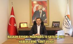Başkan Ayhan, 'Marmaris'te satılık otel' haberlerine yanıt verdi