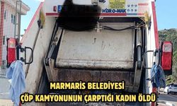 Marmaris Belediyesine ait çöp kamyonu kadını öldürdü