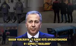 Bakan Yerlikaya: “5 ildeki FETÖ operasyonunda 81 şüpheli yakalandı”