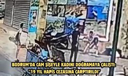 Bodrum’da cam şişeyle kadını doğramaya çalıştı: "19 yıl hapis cezasına çarptırıldı"