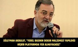 Süleyman Akbulut, “Yerel basının dekor malzemesi yapıldığı hiçbir platformda yer almayacağız”