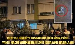 Menteşe Belediye Başkanı'nın dedesinin evine yanıcı madde atılmasına ilişkin iddianame hazırlandı