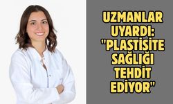 Uzmanlar uyardı: "Plastisite sağlığı tehdit ediyor"