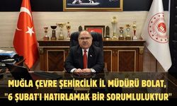 Muğla Çevre Şehircilik İl Müdürü Bolat, "6 Şubat'ı hatırlamak bir sorumluluktur"