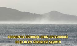 Bodrum'da fırtınada deniz ortasındaki doğa olayı görenleri şaşırttı