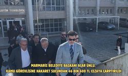 Marmaris Belediye Başkanı Acar Ünlü, kamu görevlisine hakaret suçundan 46 bin 600 TL cezaya çarptırıldı