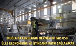 Muğla'da kurulacak mermer ihtisas OSB ülke ekonomisine ve istihdama katkı sağlayacak