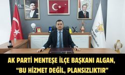 AK Parti Menteşe İlçe Başkanı Algan, “Bu hizmet değil, plansızlıktır”