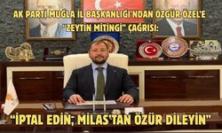 AK Parti Muğla İl Başkanlığı’ndan Özgür Özel’e “Zeytin Mitingi” çağrısı: “İptal edin, Milas’tan özür dileyin”