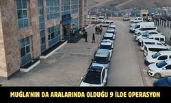 MUĞLA’NIN DA ARALARINDA OLDUĞU 9 İLDE OPERASYON