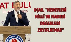 Uçak, "Hedefleri milli ve manevi değerleri zayıflatmak"