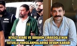 Niyazi Atare ve İbrahim Çırakoğlu'nun tutuklu yargılanmalarına devam kararı