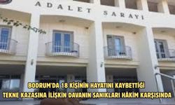 Bodrum'da 18 kişinin hayatını kaybettiği tekne kazasına ilişkin davanın sanıkları hâkim karşısında