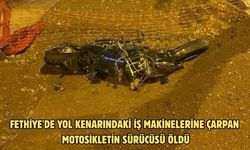 Fethiye'de yol kenarındaki iş makinelerine çarpan motosikletin sürücüsü öldü