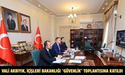 Vali Akbıyık, İçişleri Bakanlığı "Güvenlik" toplantısına katıldı