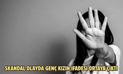 SKANDAL OLAYDA GENÇ KIZIN İFADESİ ORTAYA ÇIKTI