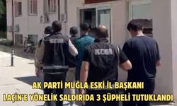 Eski AK Parti Muğla İl Başkanı Laçin’e yönelik saldırıda 3 şüpheli tutuklandı