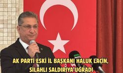 AK PARTİ ESKİ İL BAŞKANI HALUK LAÇİN, SİLAHLI SALDIRIYA UĞRADI
