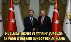 Muğla’da “Hizmet ve Yatırım” Vurgusu: AK Parti İl Başkanı Güngör’den Açıklama