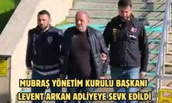 MUBRAŞ Yönetim Kurulu Başkanı Levent Arkan adliyeye sevk edildi