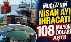 Muğla’nın Nisan ayı ihracatı 108 Milyon doları aştı