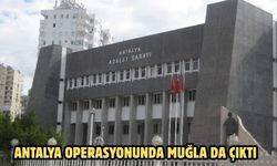 ANTALYA OPERASYONUNDA MUĞLA DA ÇIKTI