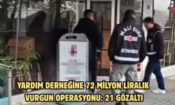 Yardım derneğine 72 milyon liralık vurgun operasyonu: 21 gözaltı