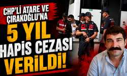 CHP’Lİ ATARE VE ÇIRAKOĞLU’NA 5 YIL HAPİS CEZASI VERİLDİ
