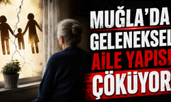 Muğla'da geleneksel aile yapısı çöküyor
