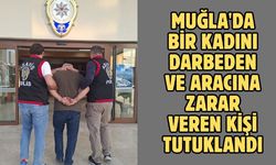 Muğla'da bir kadını darbeden ve aracına zarar veren kişi tutuklandı