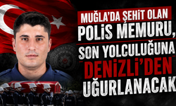 Muğla’da şehit olan polis memuru, son yolculuğuna Denizli’den uğurlanacak