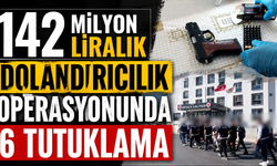 142 Milyon liralık dolandırıcılık operasyonunda 6 tutuklama