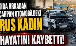 Tıra arkadan çarpan otomobildeki Rus kadın hayatını kaybetti