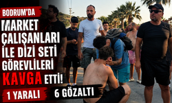 Bodrum'da market çalışanları ile dizi seti görevlileri kavga etti: 1 yaralı, 6 gözaltı