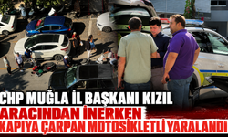 CHP Muğla İl Başkanı Kızıl aracından inerken kapıya çarpan motosikletli yaralandı