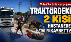 Milas'ta tırla çarpışan traktördeki 2 kişi hastanede hayatını kaybetti