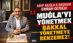 MHP MUĞLA İL BAŞKANI EMRAH OLTULU: MUĞLA'YI YÖNETMEK BAKKAL YÖNETMEYE BENZEMEZ