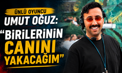 Ünlü Oyuncu Umut Oğuz: “Birilerinin Canını Yakacağım”