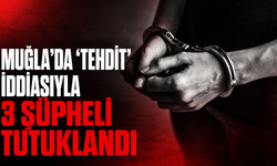 Muğla'da "tehdit" iddiasıyla 3 şüpheli tutuklandı