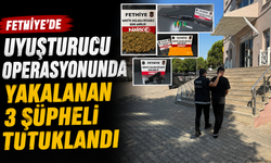 Fethiye'de uyuşturucu operasyonunda yakalanan 3 şüpheli tutuklandı