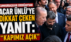 Cumhurbaşkanı Erdoğan’dan Acar Ünlü’ye Dikkat Çeken Yanıt: “Kapımız Açık”