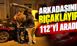 Arkadaşını bıçaklayıp 112'yi aradı