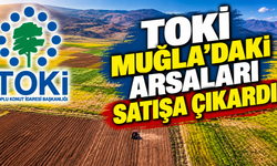 TOKİ MUĞLA'DAKİ ARSALARI SATIŞA ÇIKARDI
