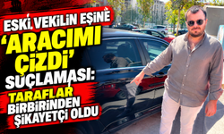 Eski vekilin eşine 'Aracımı çizdi' suçlaması: Taraflar birbirinden şikayetçi oldu